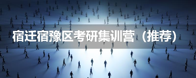 宿迁宿豫区考研集训营（推荐）