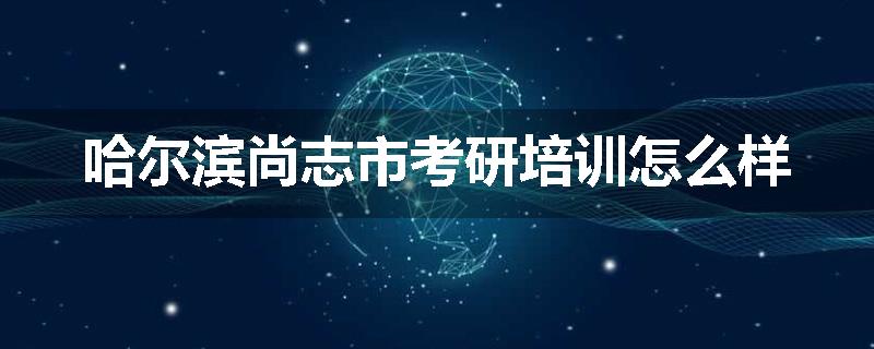 哈尔滨尚志市考研培训怎么样