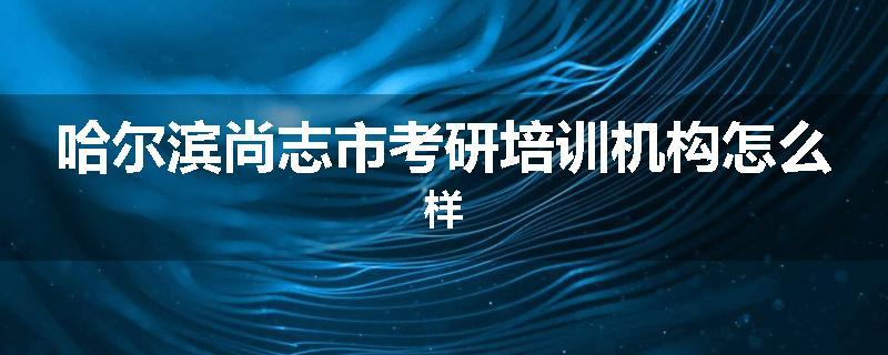 哈尔滨尚志市考研培训机构怎么样