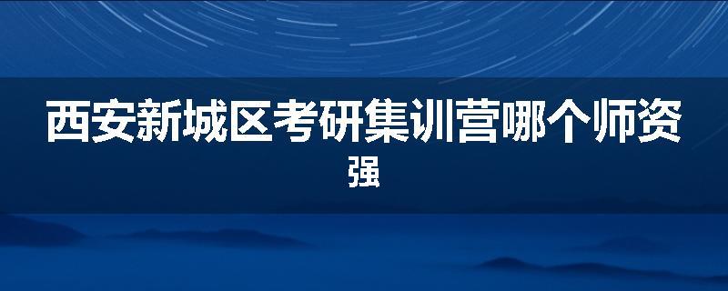 西安新城区考研集训营哪个师资强