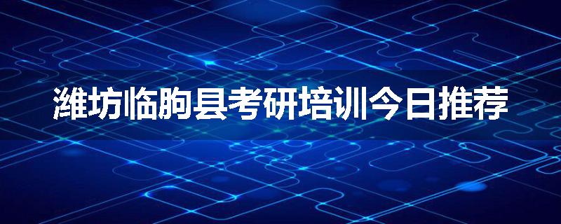 潍坊临朐县考研培训今日推荐