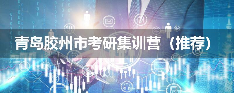 青岛胶州市考研集训营（推荐）