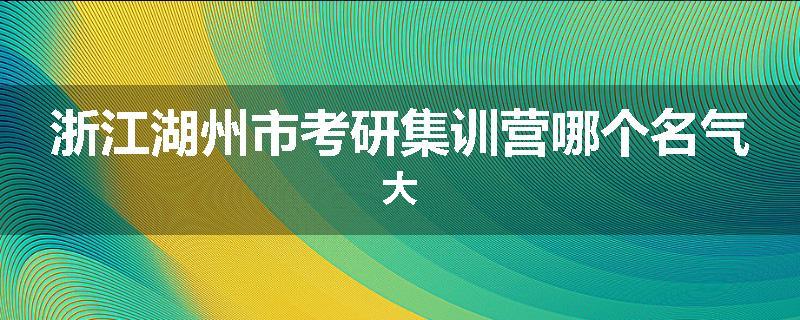 浙江湖州市考研集训营哪个名气大