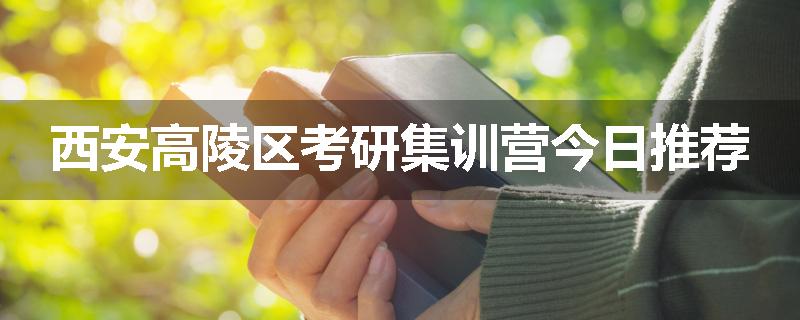西安高陵区考研集训营今日推荐