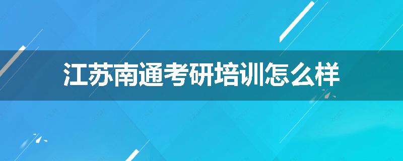 江苏南通考研培训怎么样