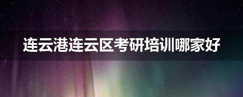 连云港连云区考研培训哪家好