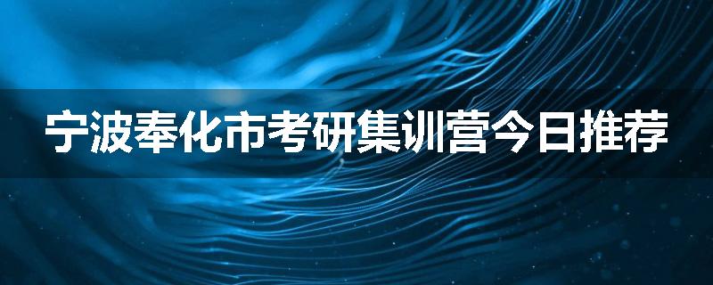 宁波奉化市考研集训营今日推荐