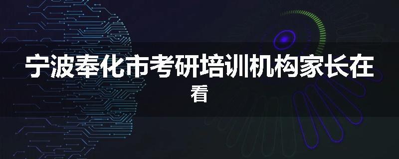 宁波奉化市考研培训机构家长在看