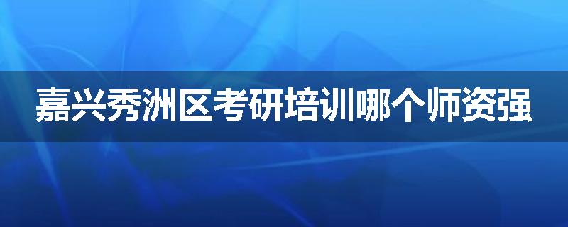 嘉兴秀洲区考研培训哪个师资强