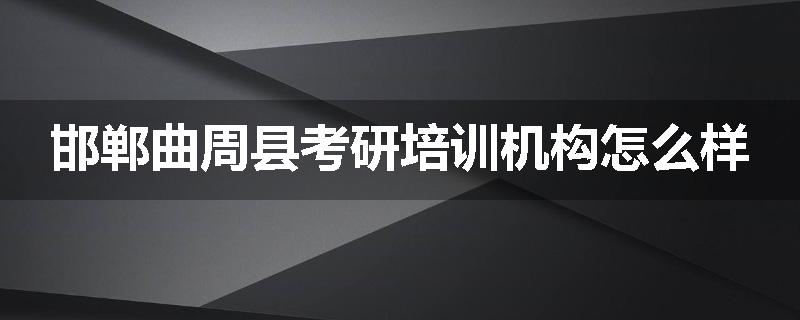 邯郸曲周县考研培训机构怎么样