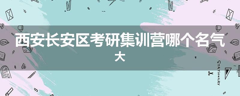 西安长安区考研集训营哪个名气大