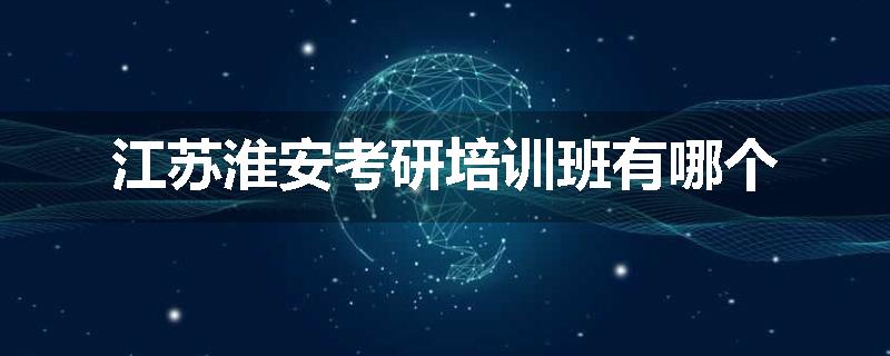 江苏淮安考研培训班有哪个