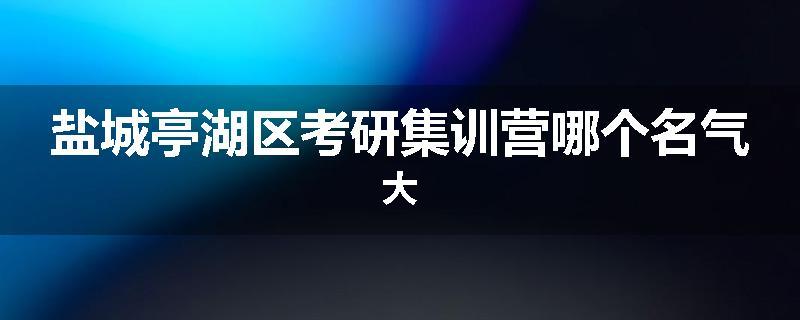 盐城亭湖区考研集训营哪个名气大