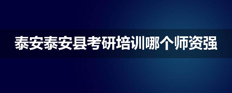 泰安泰安县考研培训哪个师资强
