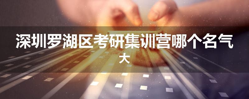 深圳罗湖区考研集训营哪个名气大