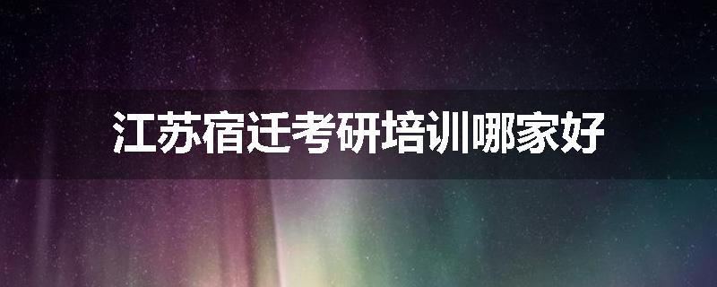 江苏宿迁考研培训哪家好