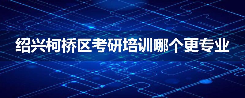 绍兴柯桥区考研培训哪个更专业