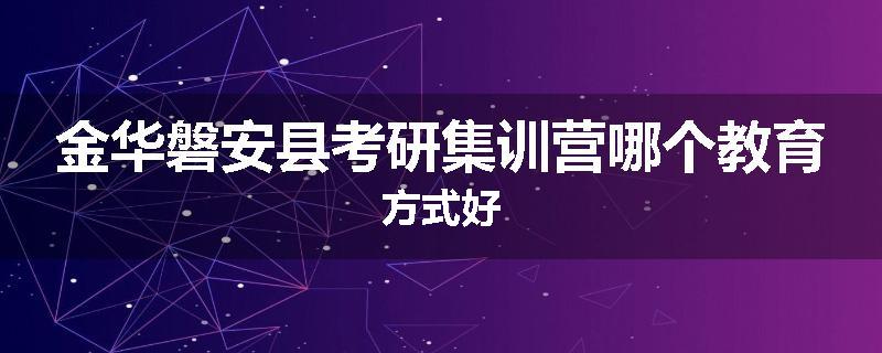 金华磐安县考研集训营哪个教育方式好