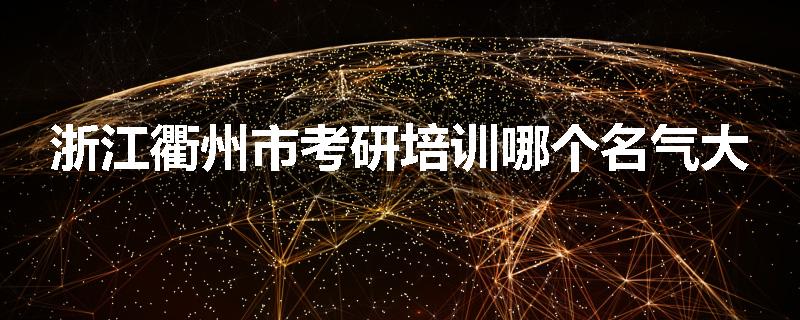 浙江衢州市考研培训哪个名气大