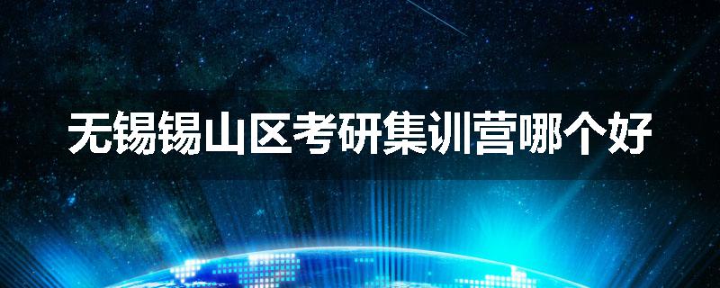 无锡锡山区考研集训营哪个好