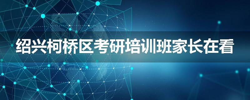 绍兴柯桥区考研培训班家长在看