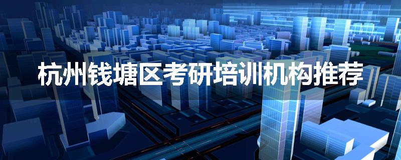 杭州钱塘区考研培训机构推荐