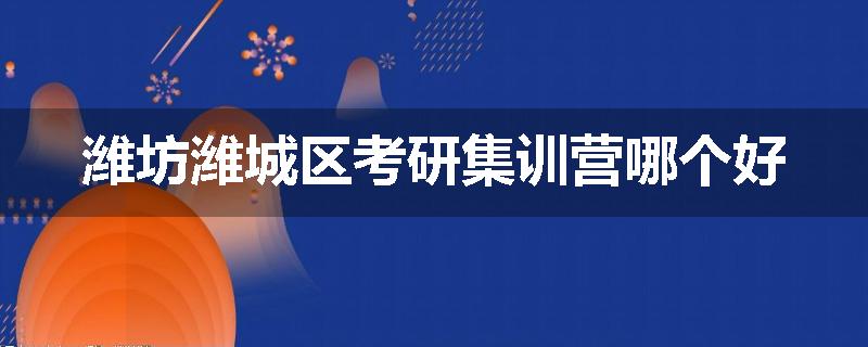 潍坊潍城区考研集训营哪个好