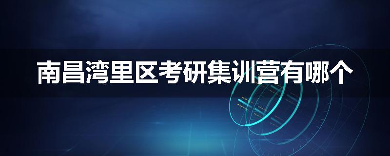 南昌湾里区考研集训营有哪个