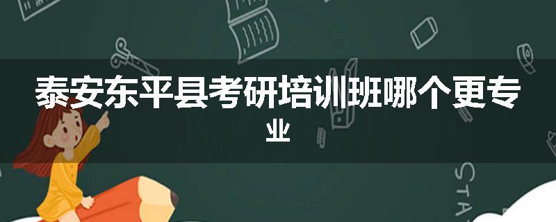 泰安东平县考研培训班哪个更专业