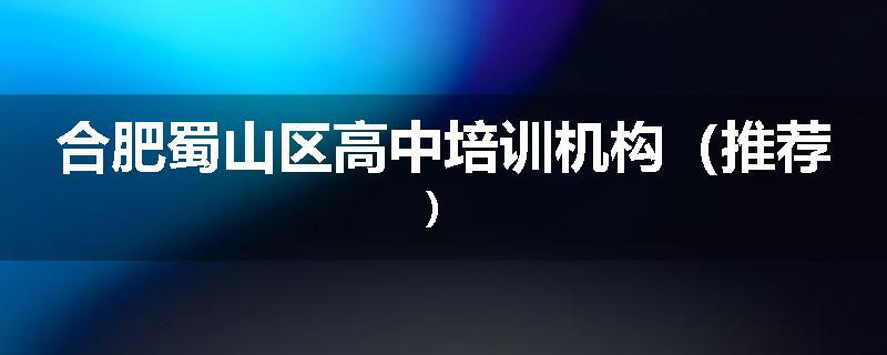 合肥蜀山区高中培训机构（推荐）