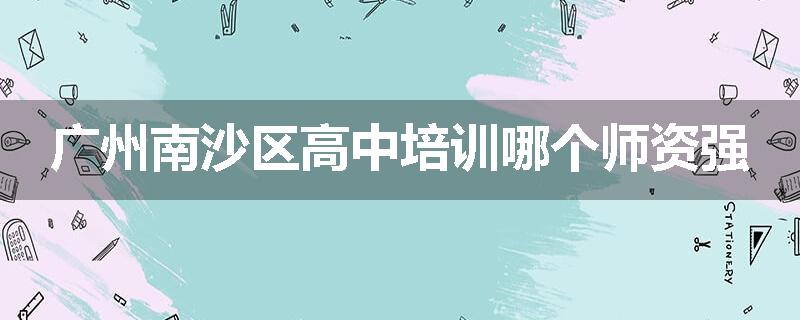 广州南沙区高中培训哪个师资强