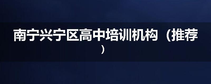 南宁兴宁区高中培训机构（推荐）