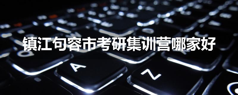镇江句容市考研集训营哪家好