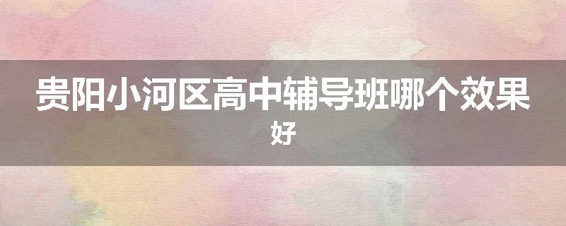 贵阳小河区高中辅导班哪个效果好