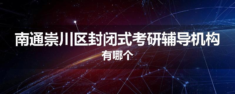 南通崇川区封闭式考研辅导机构有哪个