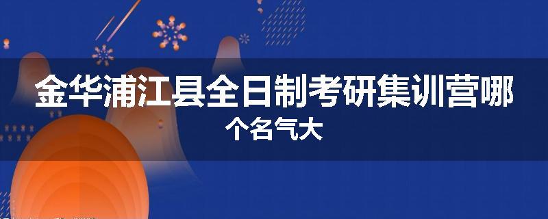 金华浦江县全日制考研集训营哪个名气大