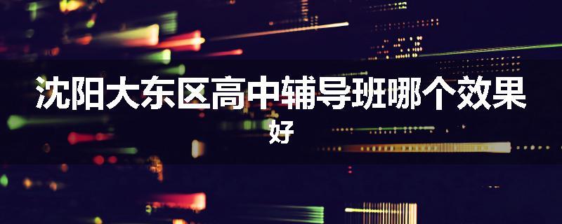 沈阳大东区高中辅导班哪个效果好