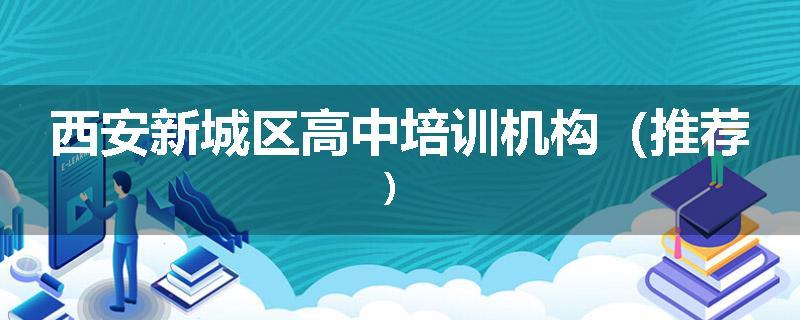 西安新城区高中培训机构（推荐）