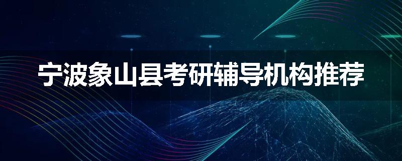宁波象山县考研辅导机构推荐