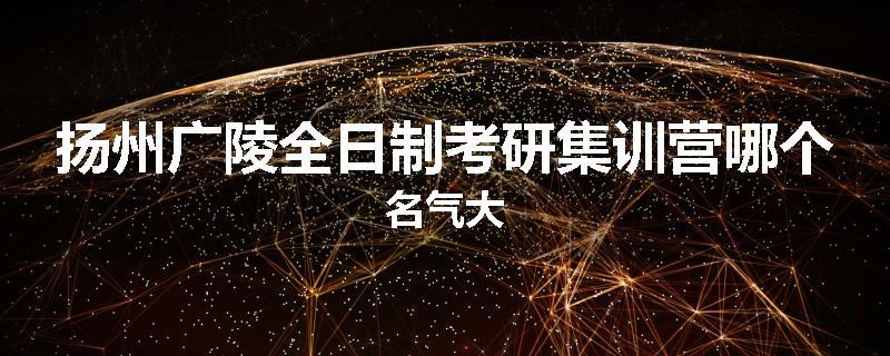 扬州广陵全日制考研集训营哪个名气大