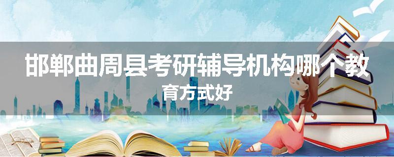 邯郸曲周县考研辅导机构哪个教育方式好