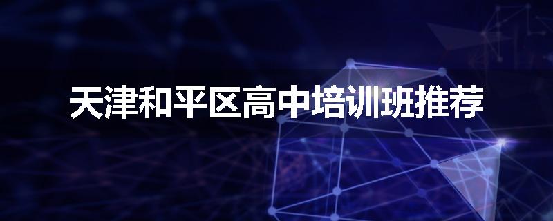 天津和平区高中培训班推荐