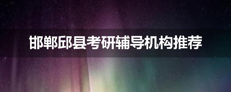 邯郸邱县考研辅导机构推荐