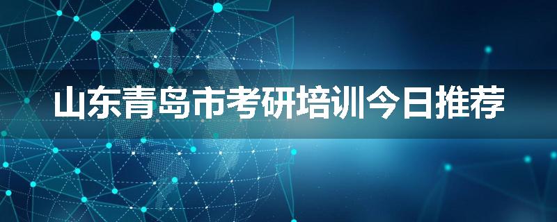 山东青岛市考研培训今日推荐