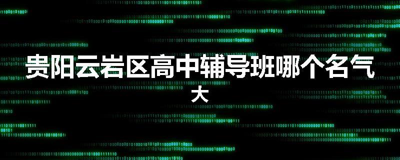 贵阳云岩区高中辅导班哪个名气大