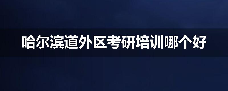 哈尔滨道外区考研培训哪个好