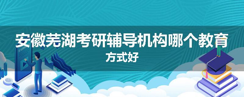 安徽芜湖考研辅导机构哪个教育方式好