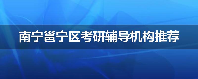 南宁邕宁区考研辅导机构推荐