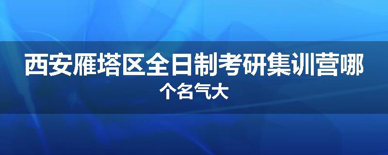 西安雁塔区全日制考研集训营哪个名气大