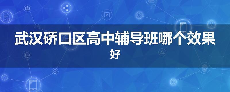 武汉硚口区高中辅导班哪个效果好